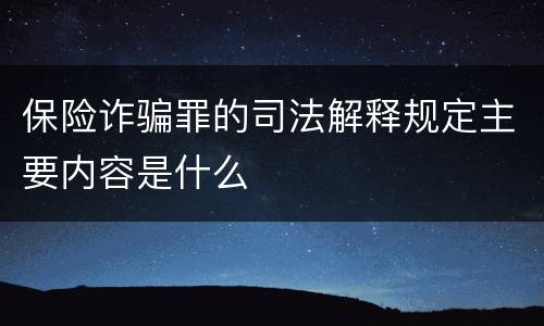 保险诈骗罪的司法解释规定主要内容是什么