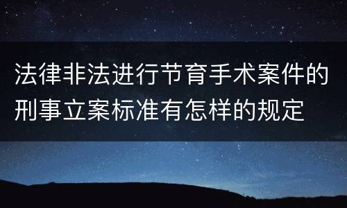 法律非法进行节育手术案件的刑事立案标准有怎样的规定