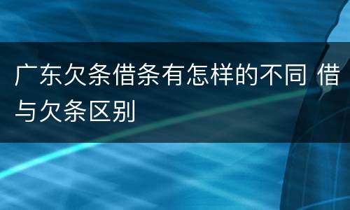 广东欠条借条有怎样的不同 借与欠条区别