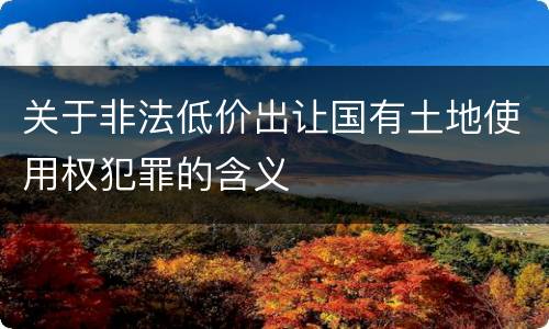 关于非法低价出让国有土地使用权犯罪的含义