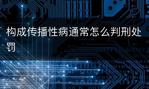 构成传播性病通常怎么判刑处罚