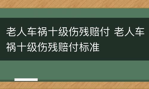 老人车祸十级伤残赔付 老人车祸十级伤残赔付标准