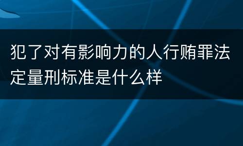 犯了对有影响力的人行贿罪法定量刑标准是什么样