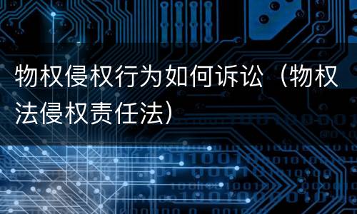 物权侵权行为如何诉讼（物权法侵权责任法）