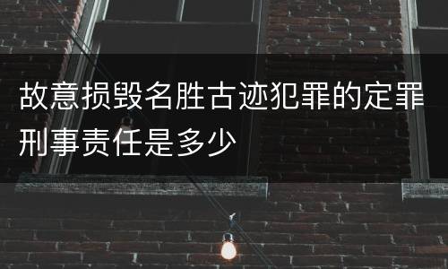 故意损毁名胜古迹犯罪的定罪刑事责任是多少