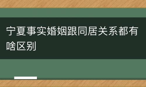 宁夏事实婚姻跟同居关系都有啥区别