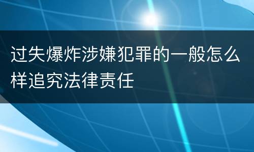 过失爆炸涉嫌犯罪的一般怎么样追究法律责任