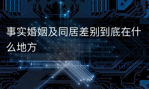 事实婚姻及同居差别到底在什么地方
