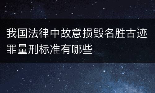 我国法律中故意损毁名胜古迹罪量刑标准有哪些