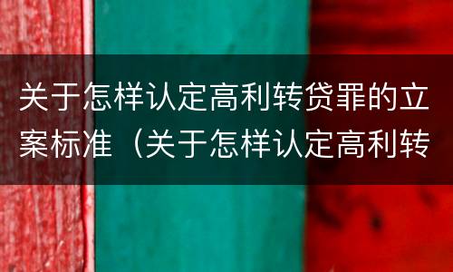 关于怎样认定高利转贷罪的立案标准（关于怎样认定高利转贷罪的立案标准规定）