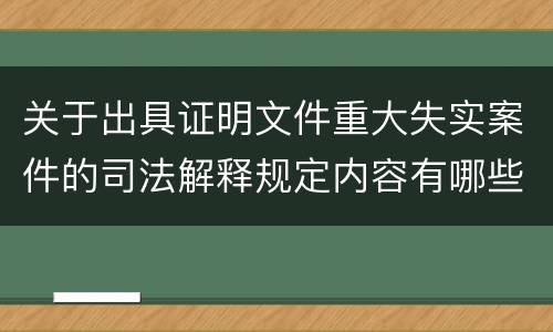 关于出具证明文件重大失实案件的司法解释规定内容有哪些