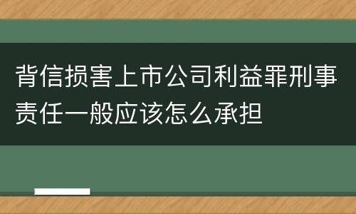 背信损害上市公司利益罪刑事责任一般应该怎么承担