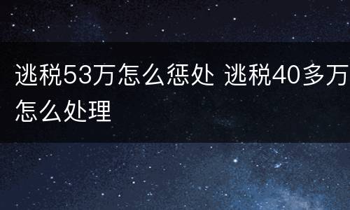 逃税53万怎么惩处 逃税40多万怎么处理