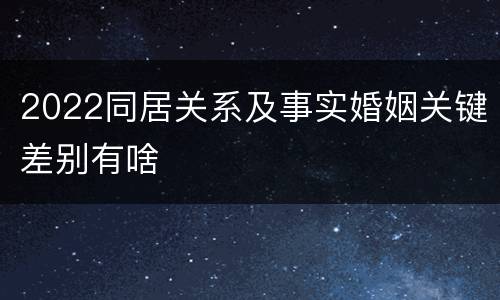 2022同居关系及事实婚姻关键差别有啥