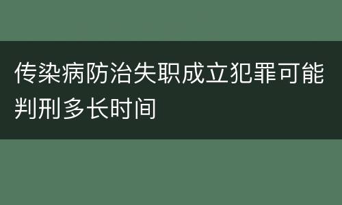 传染病防治失职成立犯罪可能判刑多长时间