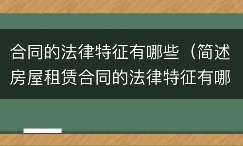 合同的法律特征有哪些（简述房屋租赁合同的法律特征有哪些）