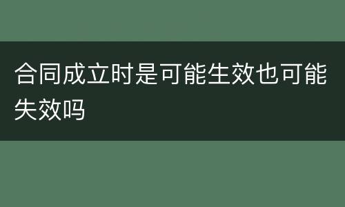合同成立时是可能生效也可能失效吗