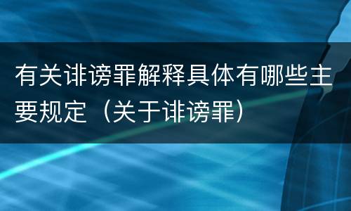 有关诽谤罪解释具体有哪些主要规定（关于诽谤罪）