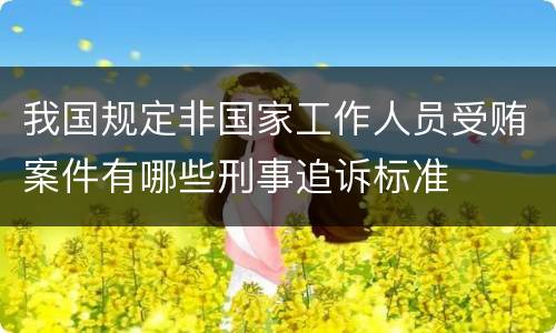 我国规定非国家工作人员受贿案件有哪些刑事追诉标准