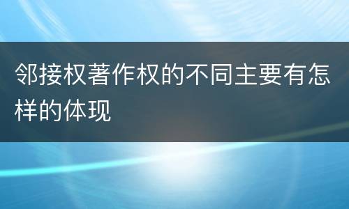 邻接权著作权的不同主要有怎样的体现