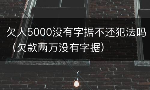 欠人5000没有字据不还犯法吗（欠款两万没有字据）