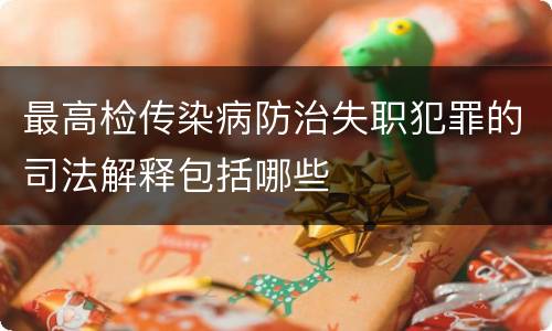 最高检传染病防治失职犯罪的司法解释包括哪些
