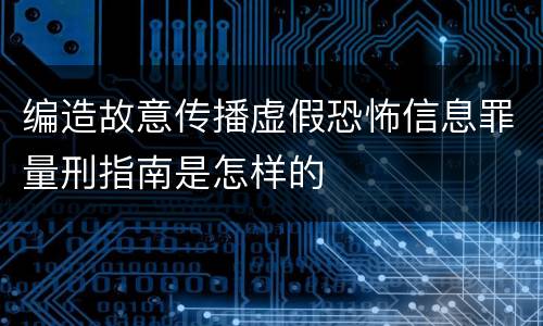 编造故意传播虚假恐怖信息罪量刑指南是怎样的