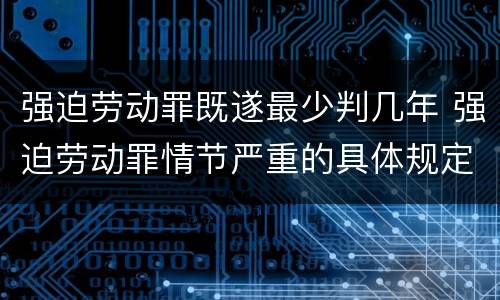 强迫劳动罪既遂最少判几年 强迫劳动罪情节严重的具体规定