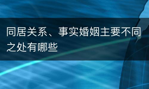 同居关系、事实婚姻主要不同之处有哪些