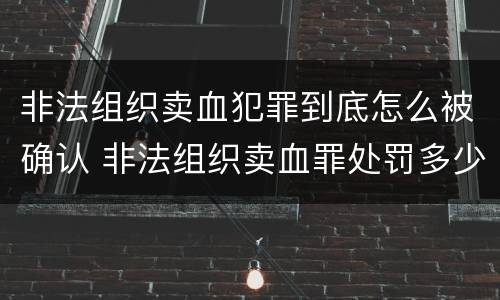 非法组织卖血犯罪到底怎么被确认 非法组织卖血罪处罚多少钱