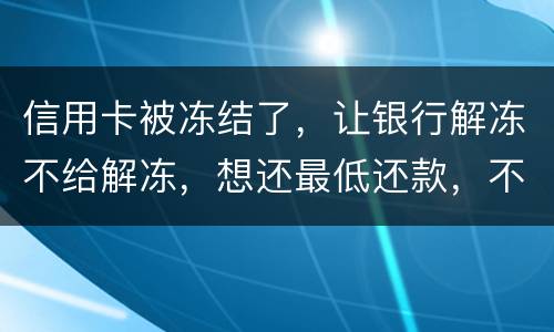 信用卡被冻结了，让银行解冻不给解冻，想还最低还款，不解冻的情况会被起诉吗