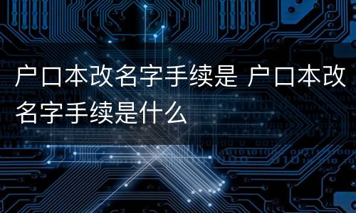 户口本改名字手续是 户口本改名字手续是什么