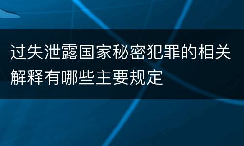 过失泄露国家秘密犯罪的相关解释有哪些主要规定