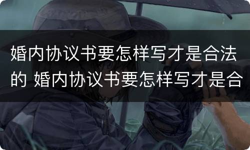 婚内协议书要怎样写才是合法的 婚内协议书要怎样写才是合法的呢