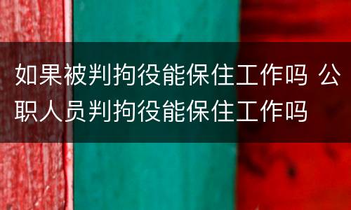 如果被判拘役能保住工作吗 公职人员判拘役能保住工作吗