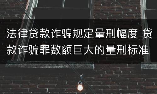 法律贷款诈骗规定量刑幅度 贷款诈骗罪数额巨大的量刑标准