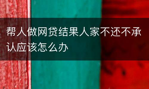 帮人做网贷结果人家不还不承认应该怎么办