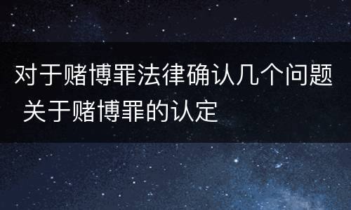 对于赌博罪法律确认几个问题 关于赌博罪的认定