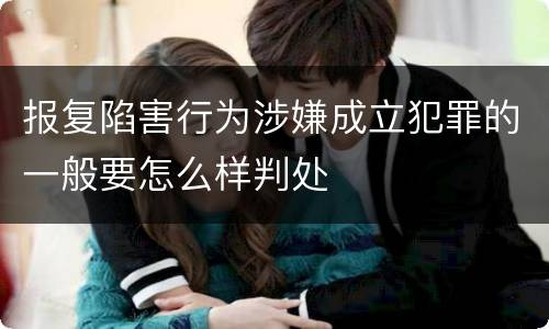 报复陷害行为涉嫌成立犯罪的一般要怎么样判处