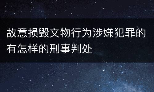故意损毁文物行为涉嫌犯罪的有怎样的刑事判处