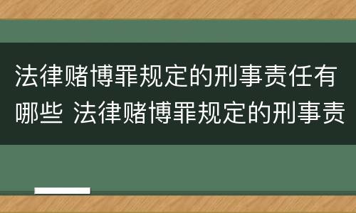 法律赌博罪规定的刑事责任有哪些 法律赌博罪规定的刑事责任有哪些内容