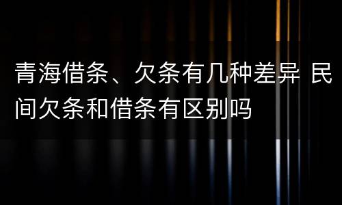青海借条、欠条有几种差异 民间欠条和借条有区别吗