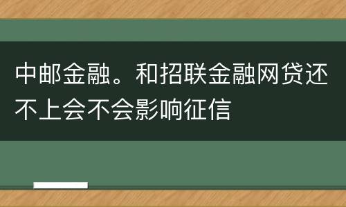 中邮金融。和招联金融网贷还不上会不会影响征信
