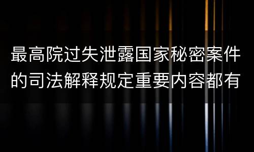最高院过失泄露国家秘密案件的司法解释规定重要内容都有哪些