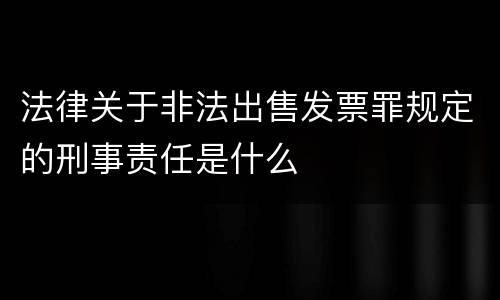 法律关于非法出售发票罪规定的刑事责任是什么