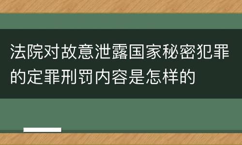 法院对故意泄露国家秘密犯罪的定罪刑罚内容是怎样的