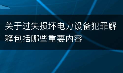 关于过失损坏电力设备犯罪解释包括哪些重要内容