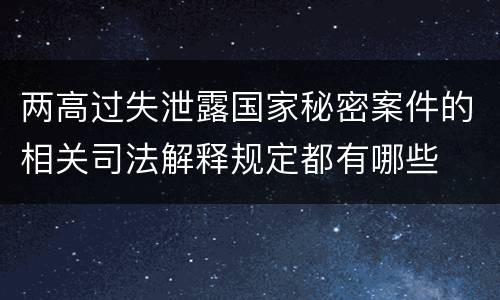 两高过失泄露国家秘密案件的相关司法解释规定都有哪些