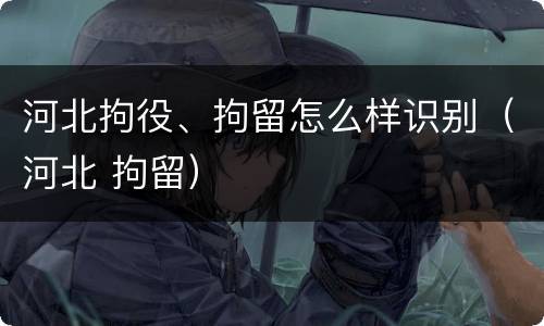 河北拘役、拘留怎么样识别（河北 拘留）