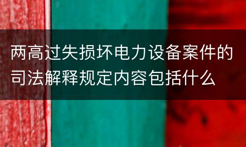 两高过失损坏电力设备案件的司法解释规定内容包括什么
